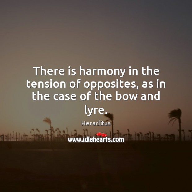 There is harmony in the tension of opposites, as in the case of the bow and lyre. Heraclitus Picture Quote