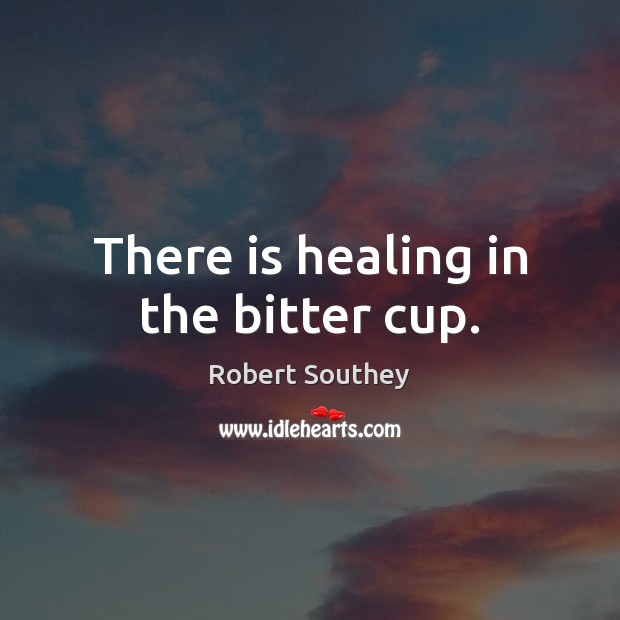 There is healing in the bitter cup. Robert Southey Picture Quote