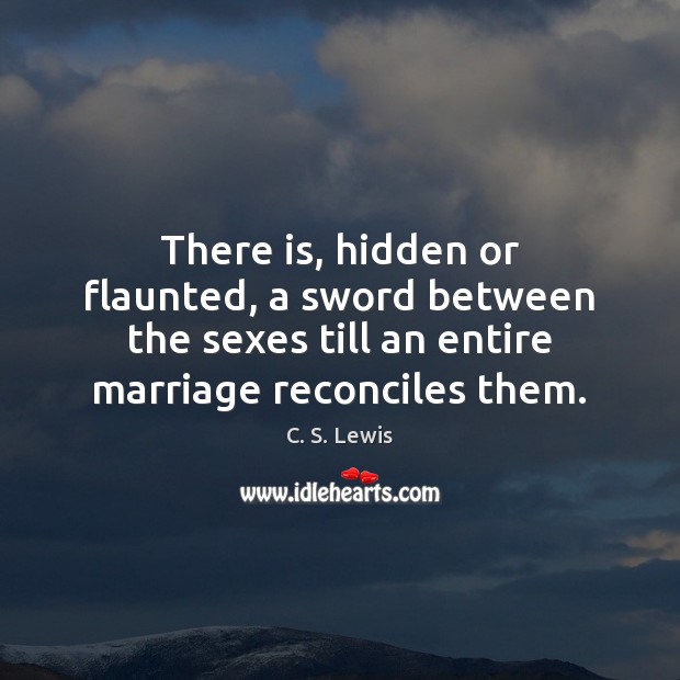 There is, hidden or flaunted, a sword between the sexes till an Image