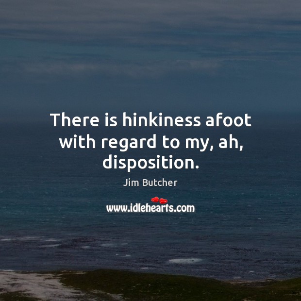 There is hinkiness afoot with regard to my, ah, disposition. Jim Butcher Picture Quote