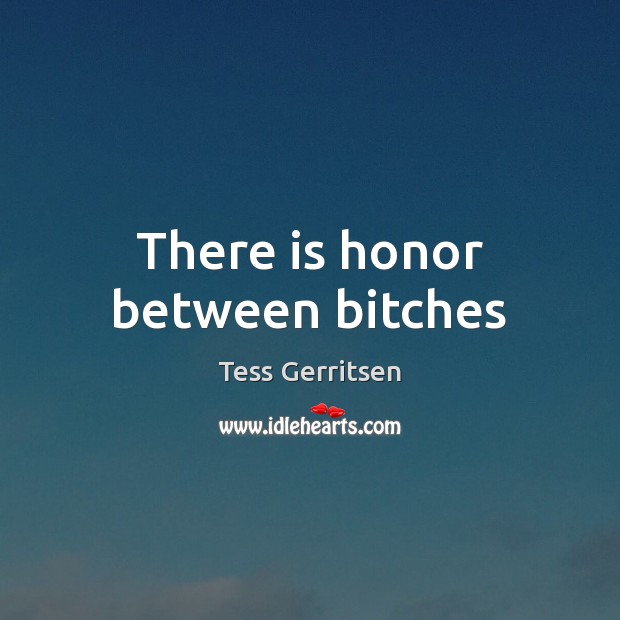 There is honor between bitches Tess Gerritsen Picture Quote