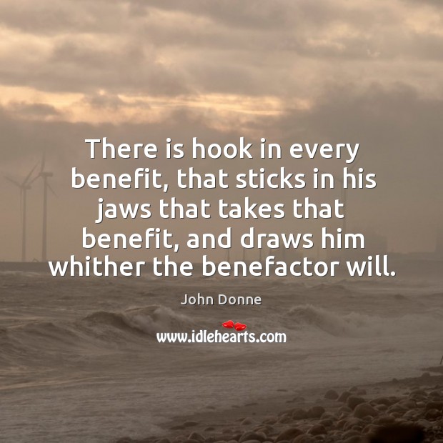 There is hook in every benefit, that sticks in his jaws that John Donne Picture Quote