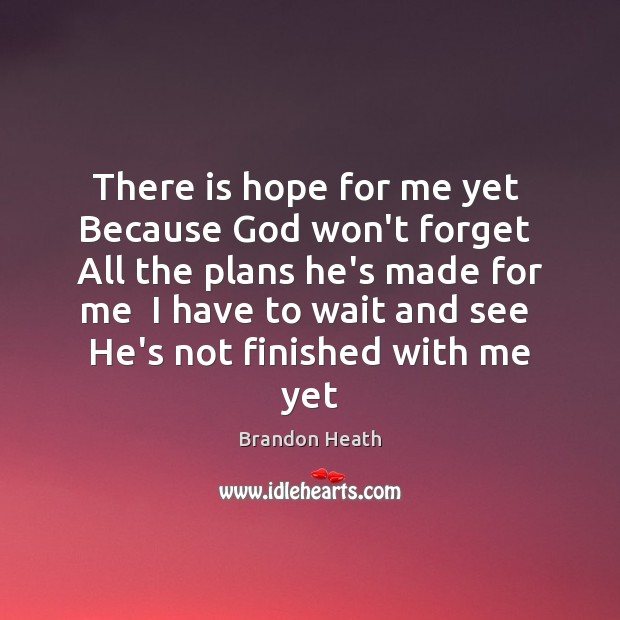 There is hope for me yet  Because God won’t forget  All the Image