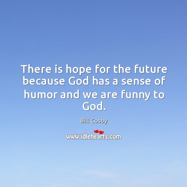 There is hope for the future because God has a sense of humor and we are funny to God. Bill Cosby Picture Quote