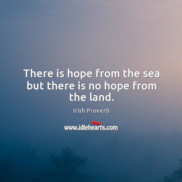 There is hope from the sea but there is no hope from the land. Irish Proverbs Image