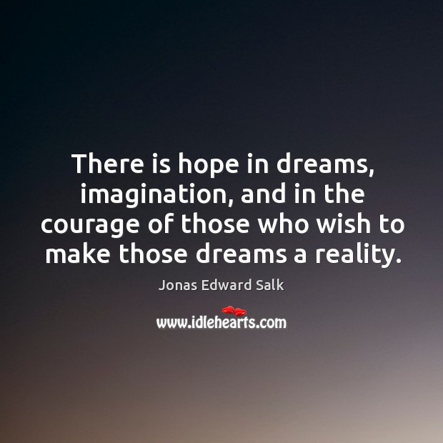 There is hope in dreams, imagination, and in the courage of those who wish to make those dreams a reality. Image