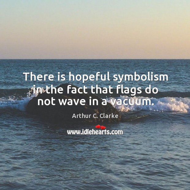 There is hopeful symbolism in the fact that flags do not wave in a vacuum. Arthur C. Clarke Picture Quote