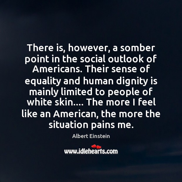There is, however, a somber point in the social outlook of Americans. Dignity Quotes Image