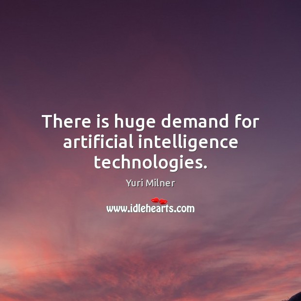 There is huge demand for artificial intelligence technologies. Yuri Milner Picture Quote