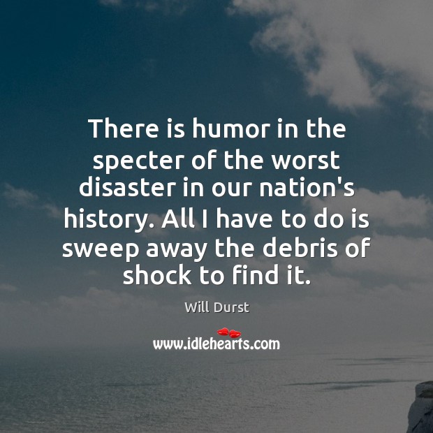 There is humor in the specter of the worst disaster in our Will Durst Picture Quote