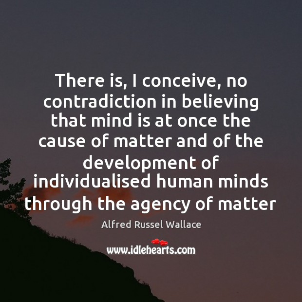 There is, I conceive, no contradiction in believing that mind is at Alfred Russel Wallace Picture Quote
