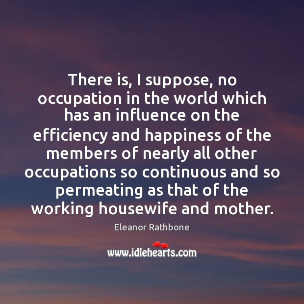 There is, I suppose, no occupation in the world which has an Eleanor Rathbone Picture Quote