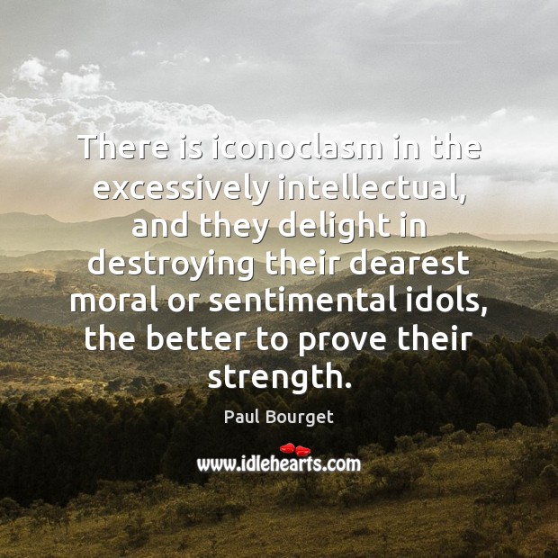 There is iconoclasm in the excessively intellectual, and they delight in destroying Paul Bourget Picture Quote