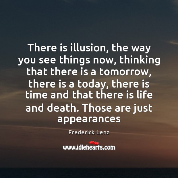 There is illusion, the way you see things now, thinking that there Frederick Lenz Picture Quote