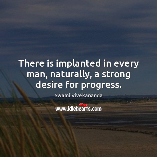 There is implanted in every man, naturally, a strong desire for progress. Swami Vivekananda Picture Quote