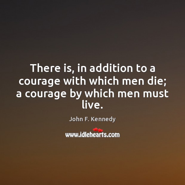 There is, in addition to a courage with which men die; a courage by which men must live. John F. Kennedy Picture Quote