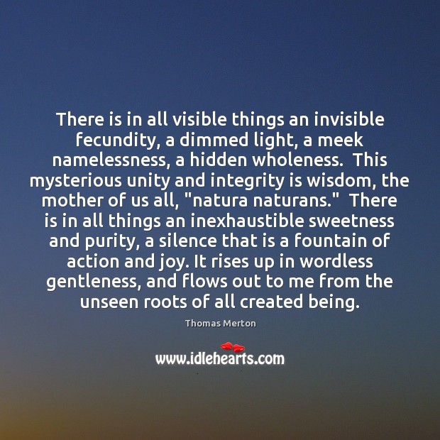There is in all visible things an invisible fecundity, a dimmed light, Integrity Quotes Image