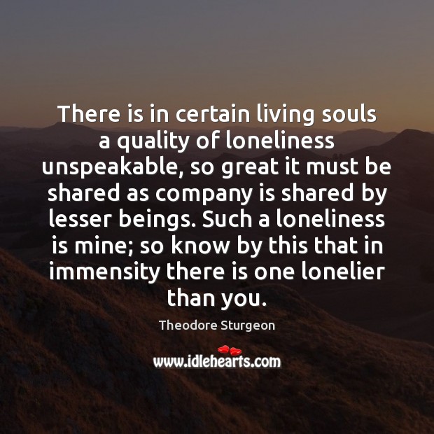 There is in certain living souls a quality of loneliness unspeakable, so Theodore Sturgeon Picture Quote