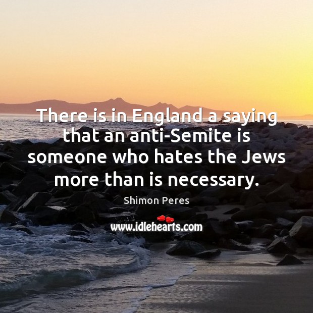 There is in England a saying that an anti-Semite is someone who Shimon Peres Picture Quote