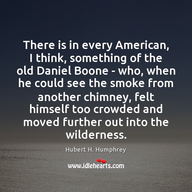 There is in every American, I think, something of the old Daniel Hubert H. Humphrey Picture Quote