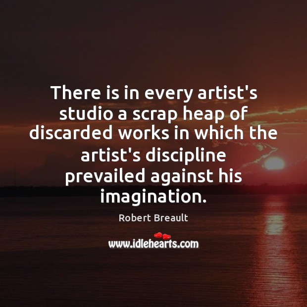 There is in every artist’s studio a scrap heap of discarded works Robert Breault Picture Quote