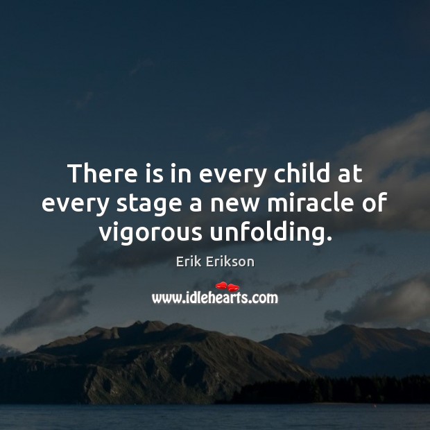 There is in every child at every stage a new miracle of vigorous unfolding. Erik Erikson Picture Quote