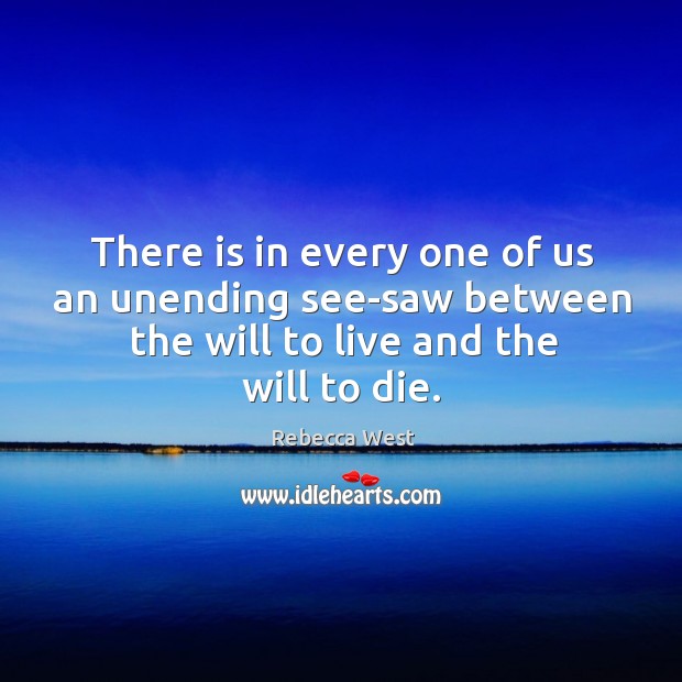 There is in every one of us an unending see-saw between the will to live and the will to die. Rebecca West Picture Quote