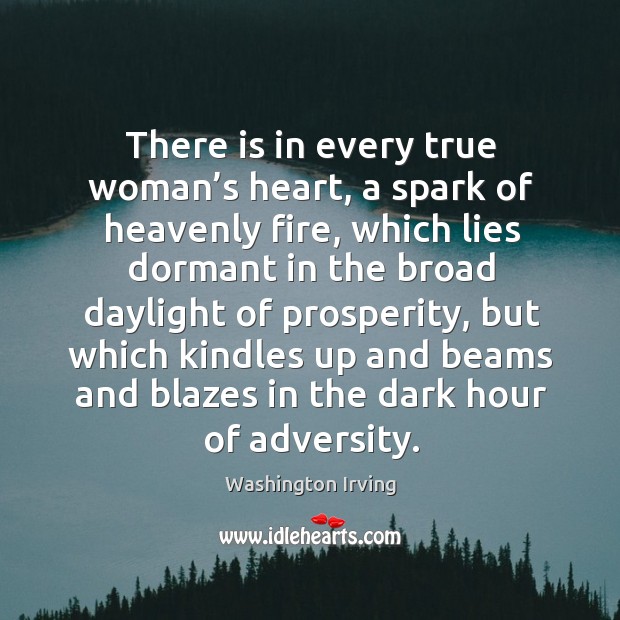 There is in every true woman’s heart, a spark of heavenly fire, which lies dormant in the broad daylight of prosperity Image