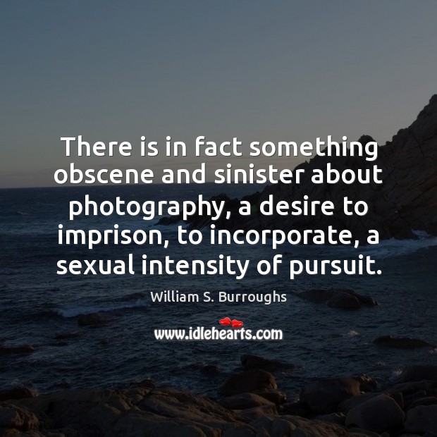 There is in fact something obscene and sinister about photography, a desire William S. Burroughs Picture Quote