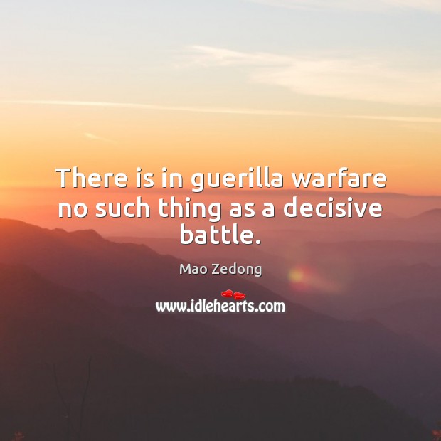 There is in guerilla warfare no such thing as a decisive battle. Image