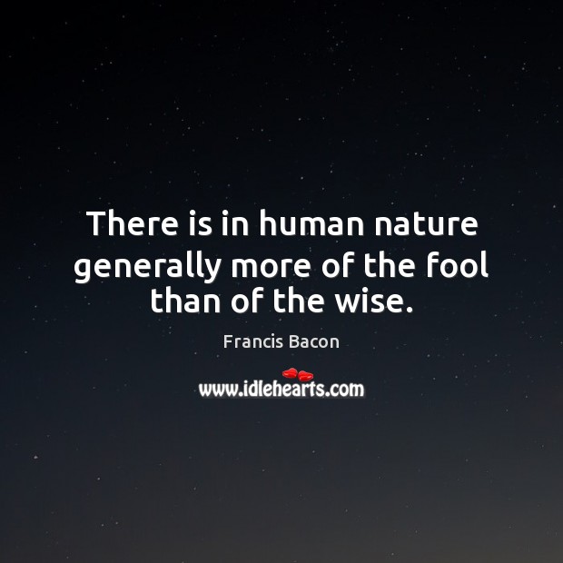 There is in human nature generally more of the fool than of the wise. Francis Bacon Picture Quote
