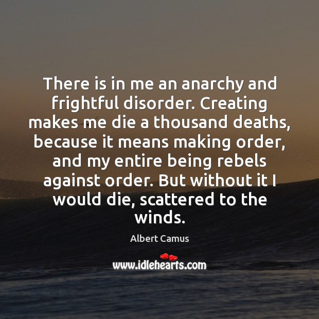There is in me an anarchy and frightful disorder. Creating makes me Image