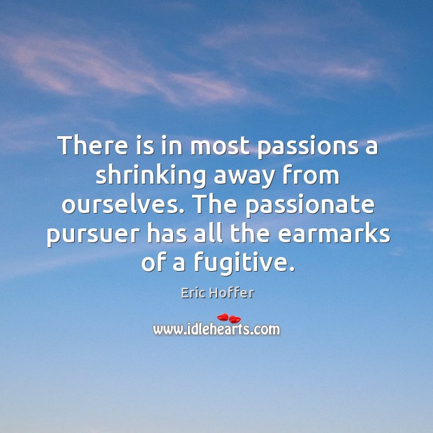 There is in most passions a shrinking away from ourselves. The passionate pursuer has all the earmarks of a fugitive. Image