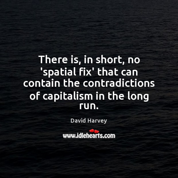 There is, in short, no ‘spatial fix’ that can contain the contradictions David Harvey Picture Quote