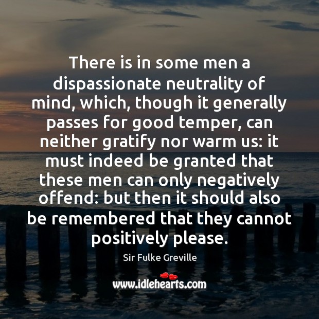 There is in some men a dispassionate neutrality of mind, which, though Sir Fulke Greville Picture Quote