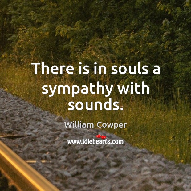 There is in souls a sympathy with sounds. William Cowper Picture Quote