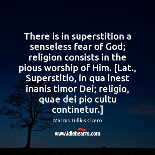 There is in superstition a senseless fear of God; religion consists in Marcus Tullius Cicero Picture Quote