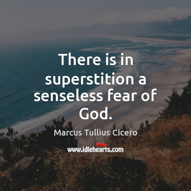There is in superstition a senseless fear of God. Marcus Tullius Cicero Picture Quote