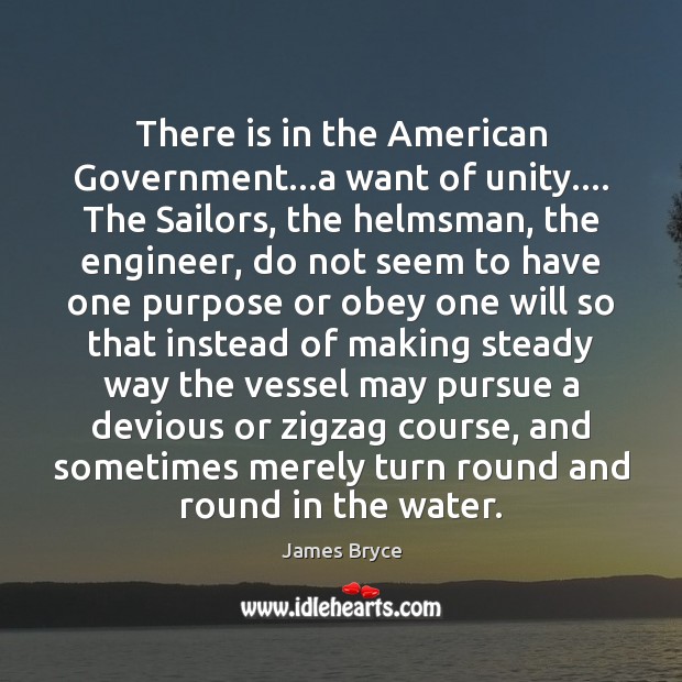 There is in the American Government…a want of unity…. The Sailors, James Bryce Picture Quote