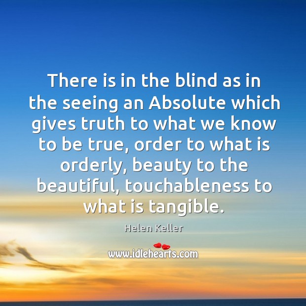 There is in the blind as in the seeing an Absolute which Helen Keller Picture Quote