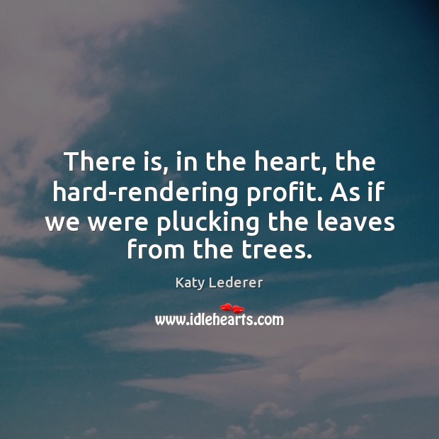 There is, in the heart, the hard-rendering profit. As if we were Katy Lederer Picture Quote