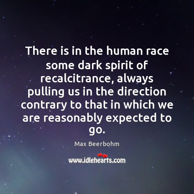 There is in the human race some dark spirit of recalcitrance, always Max Beerbohm Picture Quote