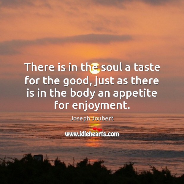 There is in the soul a taste for the good, just as Joseph Joubert Picture Quote