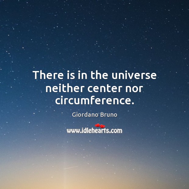 There is in the universe neither center nor circumference. Giordano Bruno Picture Quote