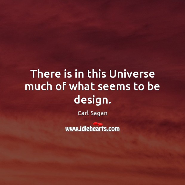 There is in this Universe much of what seems to be design. Carl Sagan Picture Quote