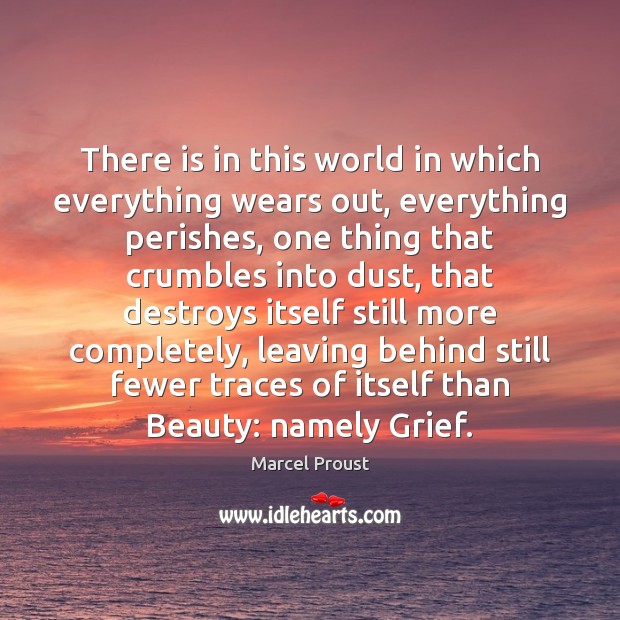 There is in this world in which everything wears out, everything perishes, Marcel Proust Picture Quote