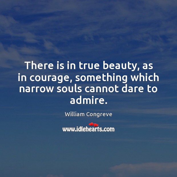 There is in true beauty, as in courage, something which narrow souls William Congreve Picture Quote