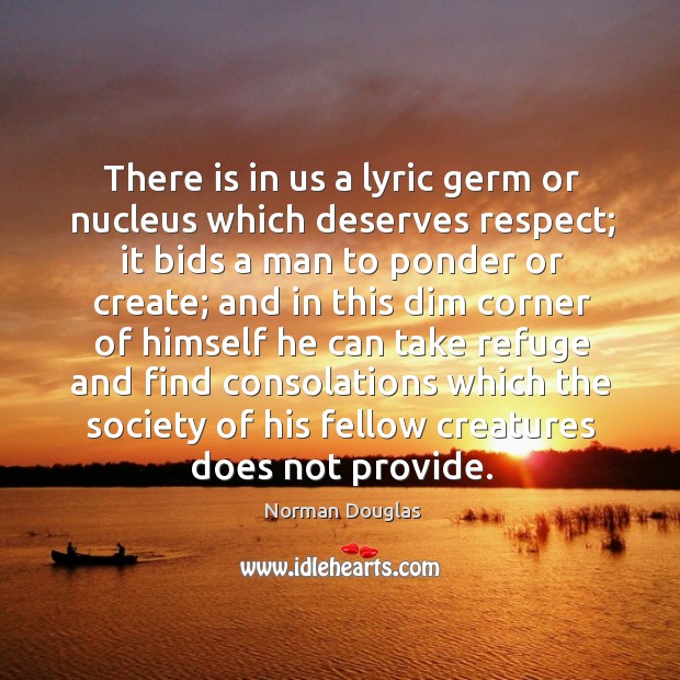 There is in us a lyric germ or nucleus which deserves respect; Norman Douglas Picture Quote