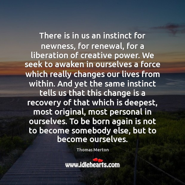 There is in us an instinct for newness, for renewal, for a Thomas Merton Picture Quote