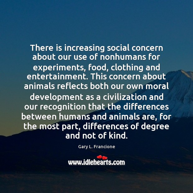 There is increasing social concern about our use of nonhumans for experiments, Gary L. Francione Picture Quote